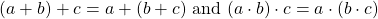 \[ (a+b)+c=a+(b+c) \text{ and } (a\cdot b)\cdot c=a \cdot (b \cdot c)\]