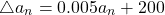 \begin{equation*} \bigtriangleup a_{n}=0.005a_{n} +200 \end{equation*}