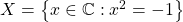 X=\left\lbrace x\in \mathbb{C}:x^2=-1 \right\rbrace