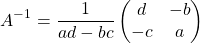 \[ A^{-1} = \frac{1}{ad-bc}\begin{pmatrix} d & -b\\ -c & a \end{pmatrix}\]