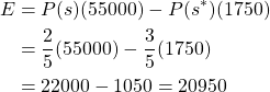 \begin{equation*} \begin{split} E&=P(s)(55000)-P(s^{*})(1750)\\ &=\frac{2}{5}(55000)-\frac{3}{5}(1750)\\ &=22000-1050=20950 \end{split} \end{equation*}