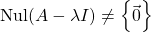 \mathrm{Nul}(A-\lambda I)\neq \left\lbrace\vec{0}\right\rbrace