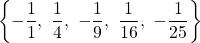 \begin{equation*} \left\lbrace -\frac{1}{1},\ \frac{1}{4},\ -\frac{1}{9},\ \frac{1}{16},\ -\frac{1}{25} \right\rbrace \end{equation*}