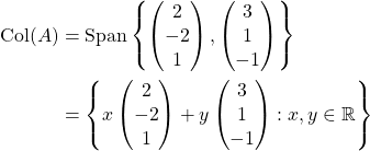 \begin{align*} \mathrm{Col}(A) &= \mathrm{Span} \left\lbrace \begin{pmatrix} 2\\-2\\1 \end{pmatrix}, \begin{pmatrix} 3\\1\\-1 \end{pmatrix} \right\rbrace\\ &= \left\lbrace x\begin{pmatrix} 2\\-2\\1 \end{pmatrix} +y\begin{pmatrix} 3\\1\\-1 \end{pmatrix}:x,y\in \mathbb{R} \right\rbrace \end{align*}