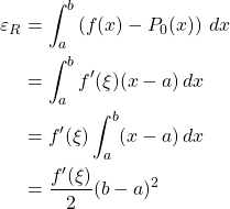 \begin{align*} \varepsilon_R &= \int_a^b \left(f(x)-P_0(x)\right)\,dx\\ &= \int_a^b f'(\xi)(x-a)\,dx\\ &= f'(\xi)\int_a^b (x-a)\,dx\\ &= \frac{f'(\xi)}{2}(b-a)^2 \end{align*}