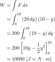 \begin{align*} W &= \int F\, dx\\ &= \int_{0}^{10} \left(20\,dy \right) (10-y)\\ &= 200\int_{0}^{10} (10-y)\,dy\\ &= 200\left[ 10y-\frac{1}{2}y^2\right]_{0}^{10}\\ &= 10000\, \left[ J=N\cdot m\right] \end{align*}