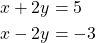 \begin{align*} x+2y &=5\\ x-2y &=-3 \end{align*}