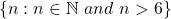 \left\lbrace  n:n\in \mathbb{N}\ and\ n>6\right\rbrace