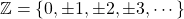 \mathbb{Z} = \left\lbrace 0,\pm 1,\pm 2,\pm 3,\cdots \right\rbrace