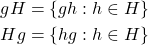 \begin{align*} gH &= \left\lbrace gh:h\in H\right\rbrace\\ Hg &= \left\lbrace hg:h\in H\right\rbrace \end{align*}