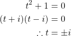 \begin{align*} t^2+1 &= 0\\ (t+i)(t-i) &= 0\\ \therefore t &= \pm i \end{align*}