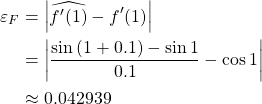 \begin{align*} \varepsilon_F &=\left\vert \widehat{f'(1)}-f'(1) \right\vert\\ &= \left\vert\frac{\sin{(1+0.1)}-\sin{1}}{0.1}-\cos{1} \right\vert\\ &\approx 0.042939 \end{align*}