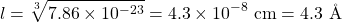 \begin{equation*}l = \sqrt[3]{7.86\times 10^{-23}} = 4.3\times 10^{-8}\textrm{ cm} = 4.3 \textrm{ \AA}\end{equation*}