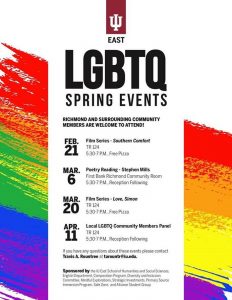 Flier of IU East LGBTQ Spring Events, 2019. The following events as follows: Film series- Southern Comfort Feb. 24th, March 6th Poetry reading with Stephen Mills, Film Series-Love, Simon on March 20th, Local LGBTQ Community Member Panel on April 11th.