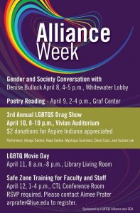 Flier of Alliance Week at IU East, April 2013 with the following events: Gender and Society Conversation with Denise Bullock on April 8th, Poetry Reading on April 9th, 3rd Annual LGBTQS Drag Show on April 10th, LGBTQ Movie Day on April 11th, Safe Zone Training for faculty and staff on April 12th.